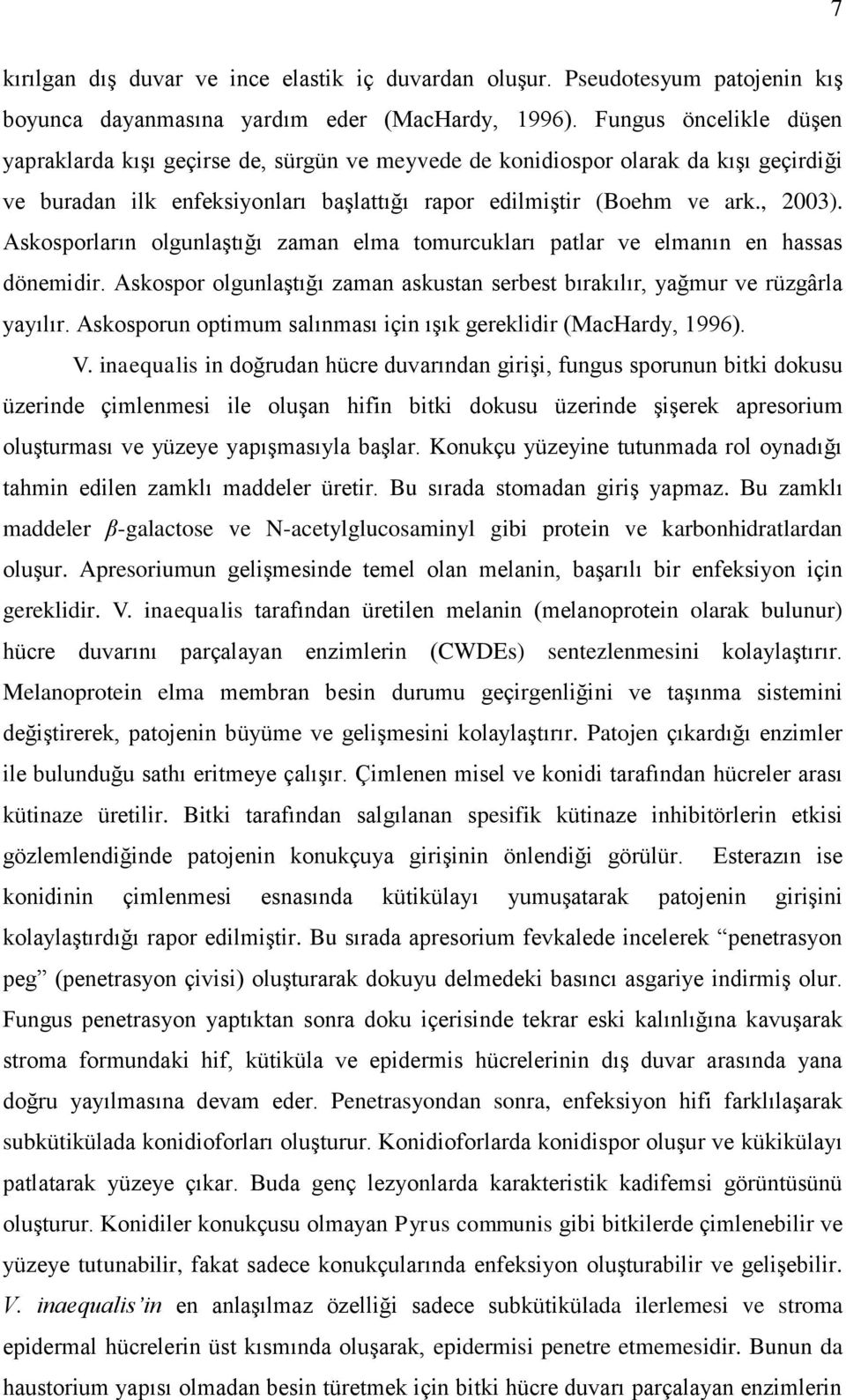 Askosporların olgunlaştığı zaman elma tomurcukları patlar ve elmanın en hassas dönemidir. Askospor olgunlaştığı zaman askustan serbest bırakılır, yağmur ve rüzgârla yayılır.