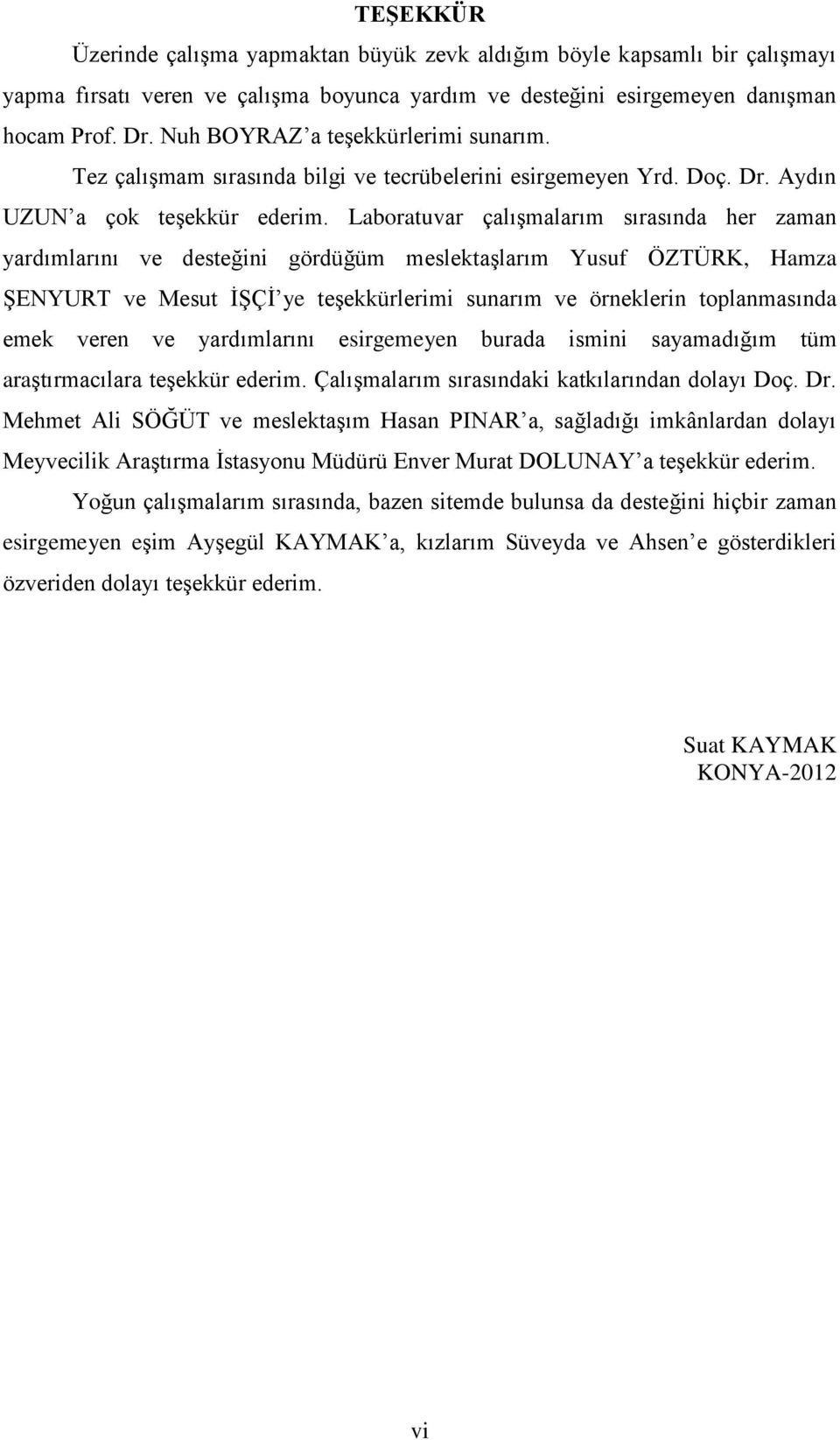 Laboratuvar çalışmalarım sırasında her zaman yardımlarını ve desteğini gördüğüm meslektaşlarım Yusuf ÖZTÜRK, Hamza ŞENYURT ve Mesut İŞÇİ ye teşekkürlerimi sunarım ve örneklerin toplanmasında emek