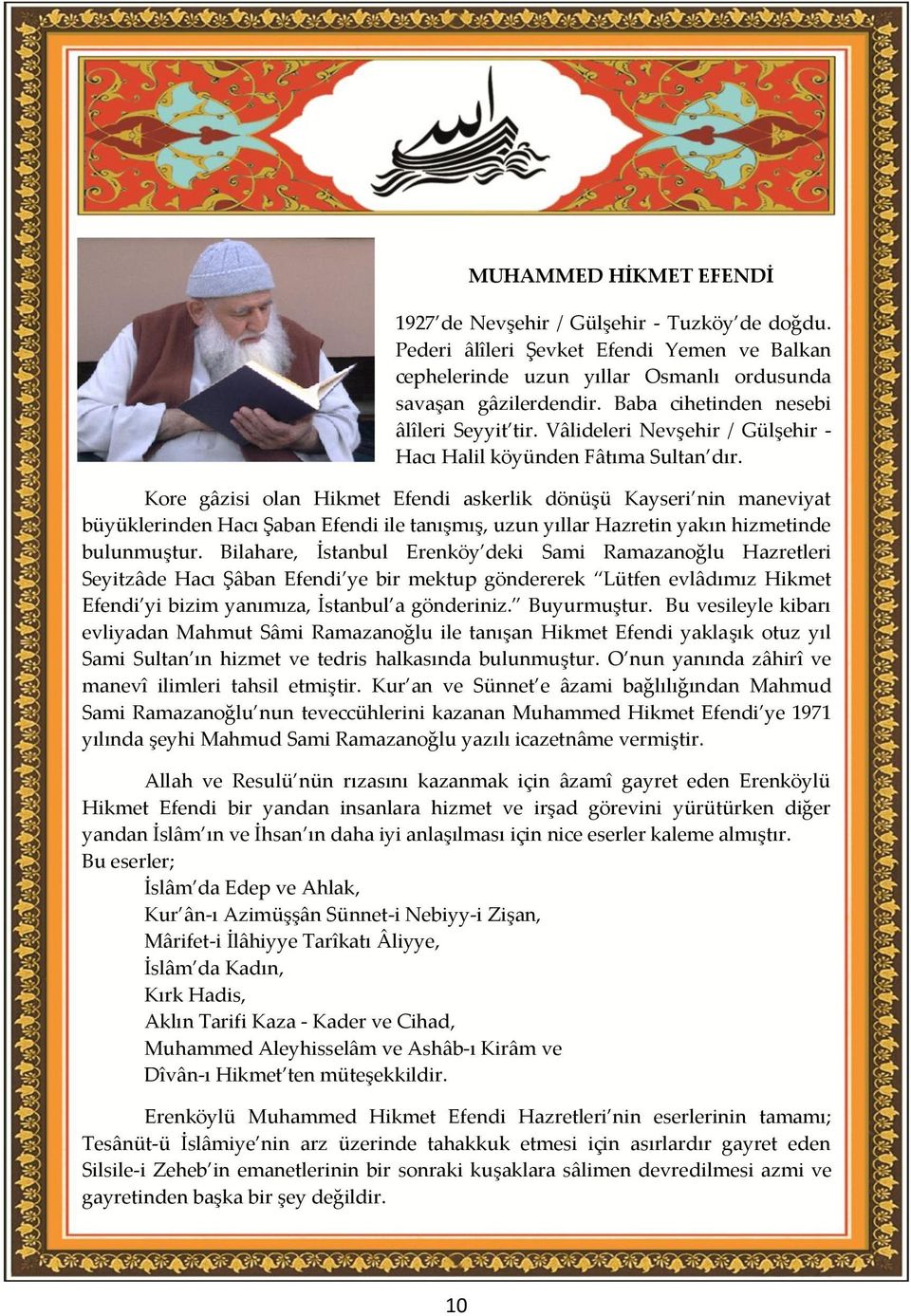 Kore gâzisi olan Hikmet Efendi askerlik dönüşü Kayseri nin maneviyat büyüklerinden Hacı Şaban Efendi ile tanışmış, uzun yıllar Hazretin yakın hizmetinde bulunmuştur.