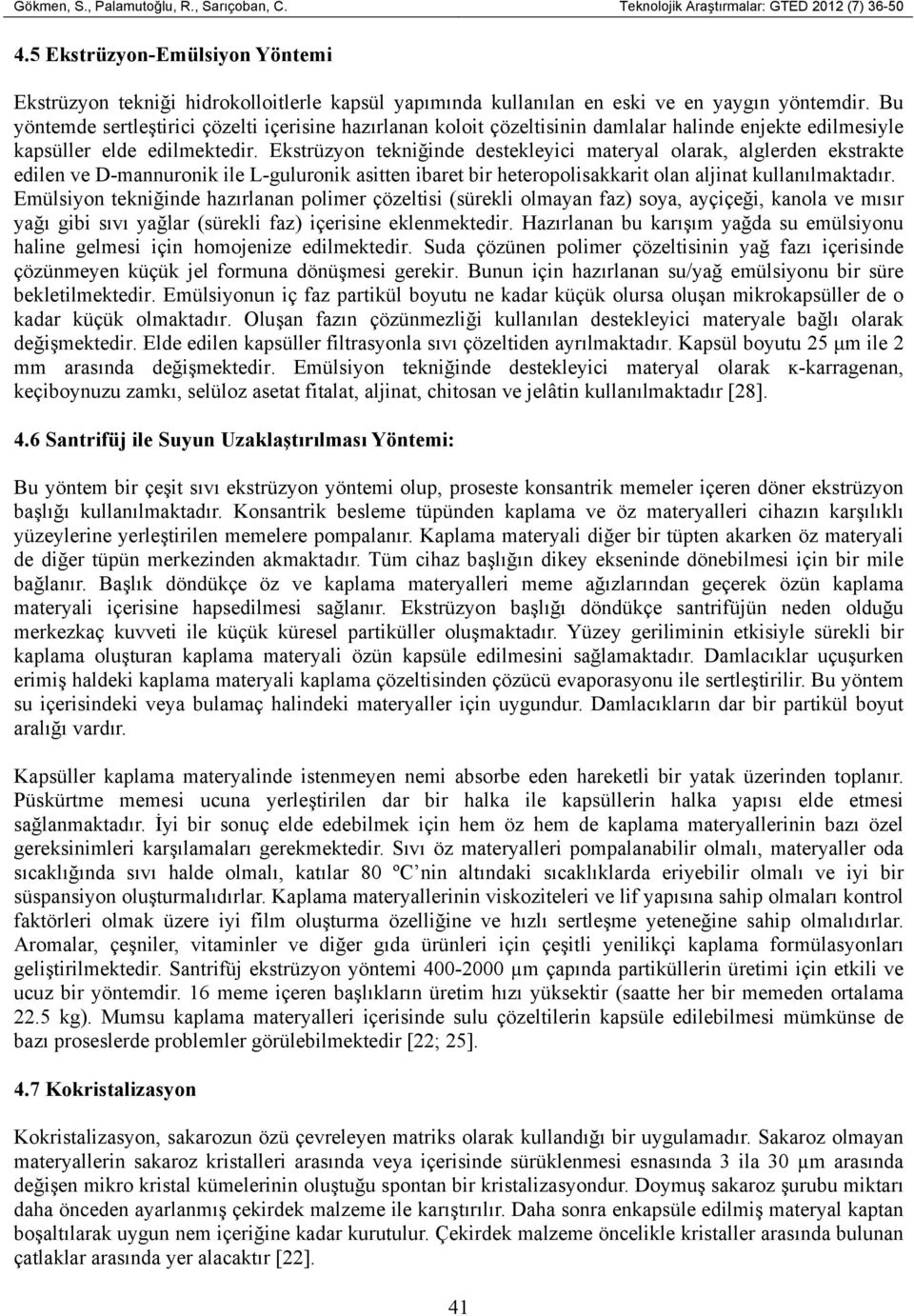 Bu yöntemde sertleştirici çözelti içerisine hazırlanan koloit çözeltisinin damlalar halinde enjekte edilmesiyle kapsüller elde edilmektedir.