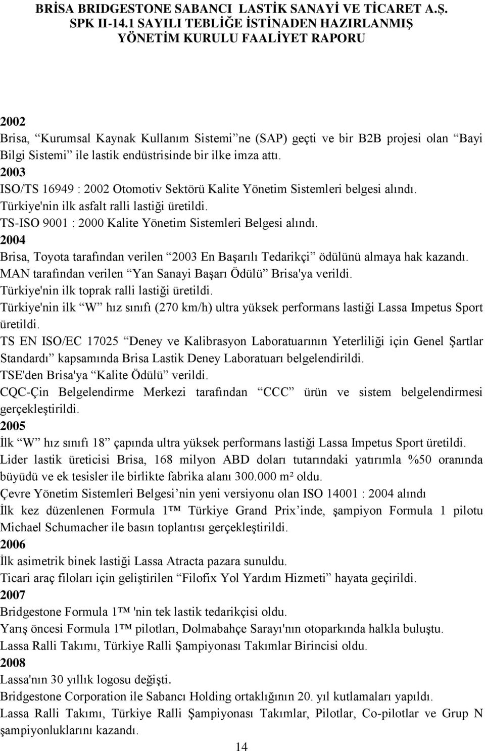 2004 Brisa, Toyota tarafından verilen 2003 En Başarılı Tedarikçi ödülünü almaya hak kazandı. MAN tarafından verilen Yan Sanayi Başarı Ödülü Brisa'ya verildi.