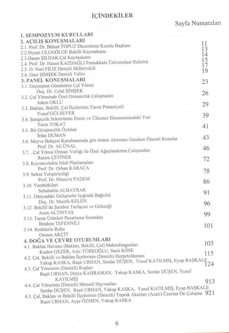 PANEL KONU~MALARI 3.1. Gecrnisten Giiniimiize <;:alyoresi 23 nee. Dr. Celal SiMSEK 3.2. <;:alyoresinde Ozel Ormancihk Calismalan 26 AdemOKLU 3.3. Baklan, Bekilli, <;:alllcelerinin Tanm Potansiyeli 29 Yusuf GULSEVER 3.