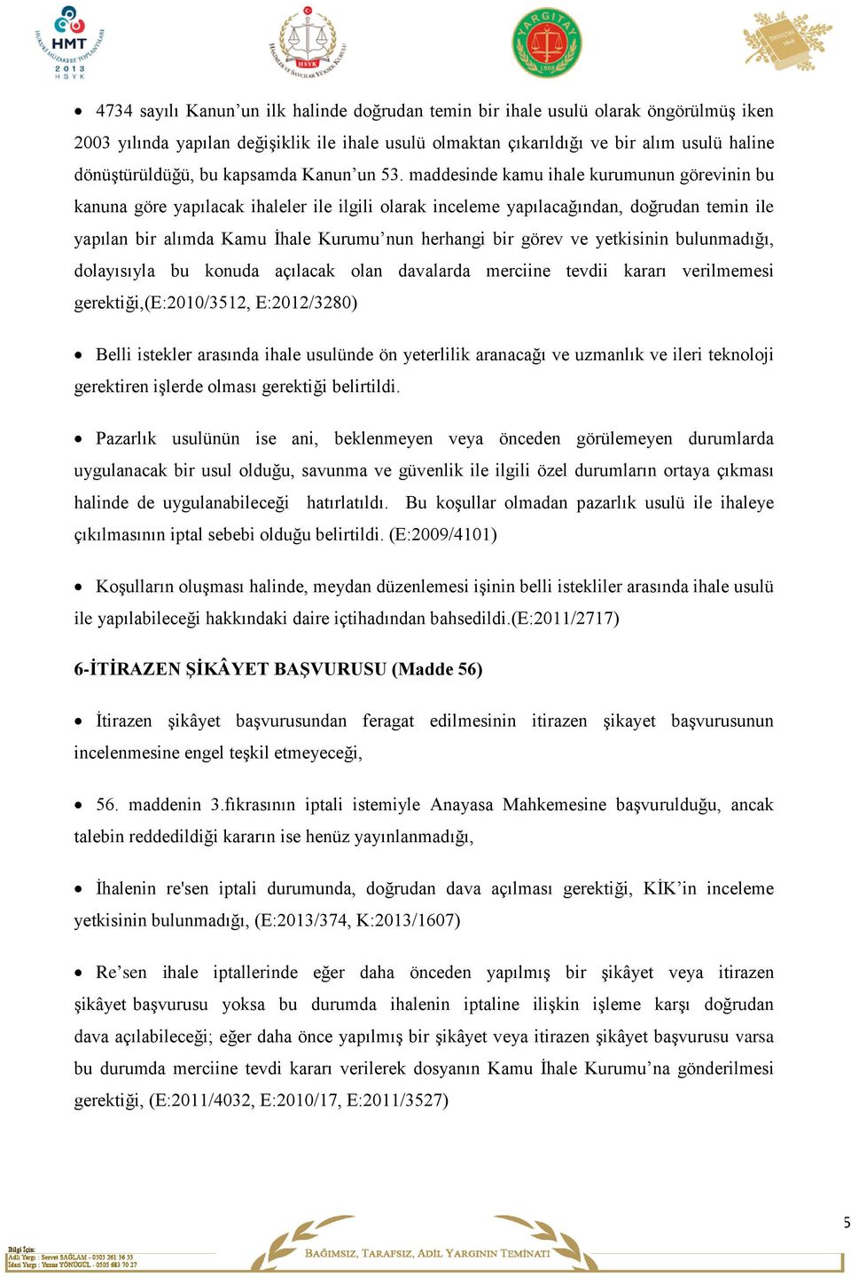 maddesinde kamu ihale kurumunun görevinin bu kanuna göre yapılacak ihaleler ile ilgili olarak inceleme yapılacağından, doğrudan temin ile yapılan bir alımda Kamu İhale Kurumu nun herhangi bir görev