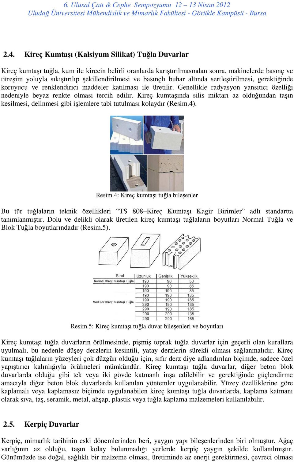 basınçlı buhar altında sertleştirilmesi, gerektiğinde kruyucu ve renklendirici maddeler katılması ile üretilir. Genellikle radyasyn yansıtıcı özelliği nedeniyle beyaz renkte lması tercih edilir.