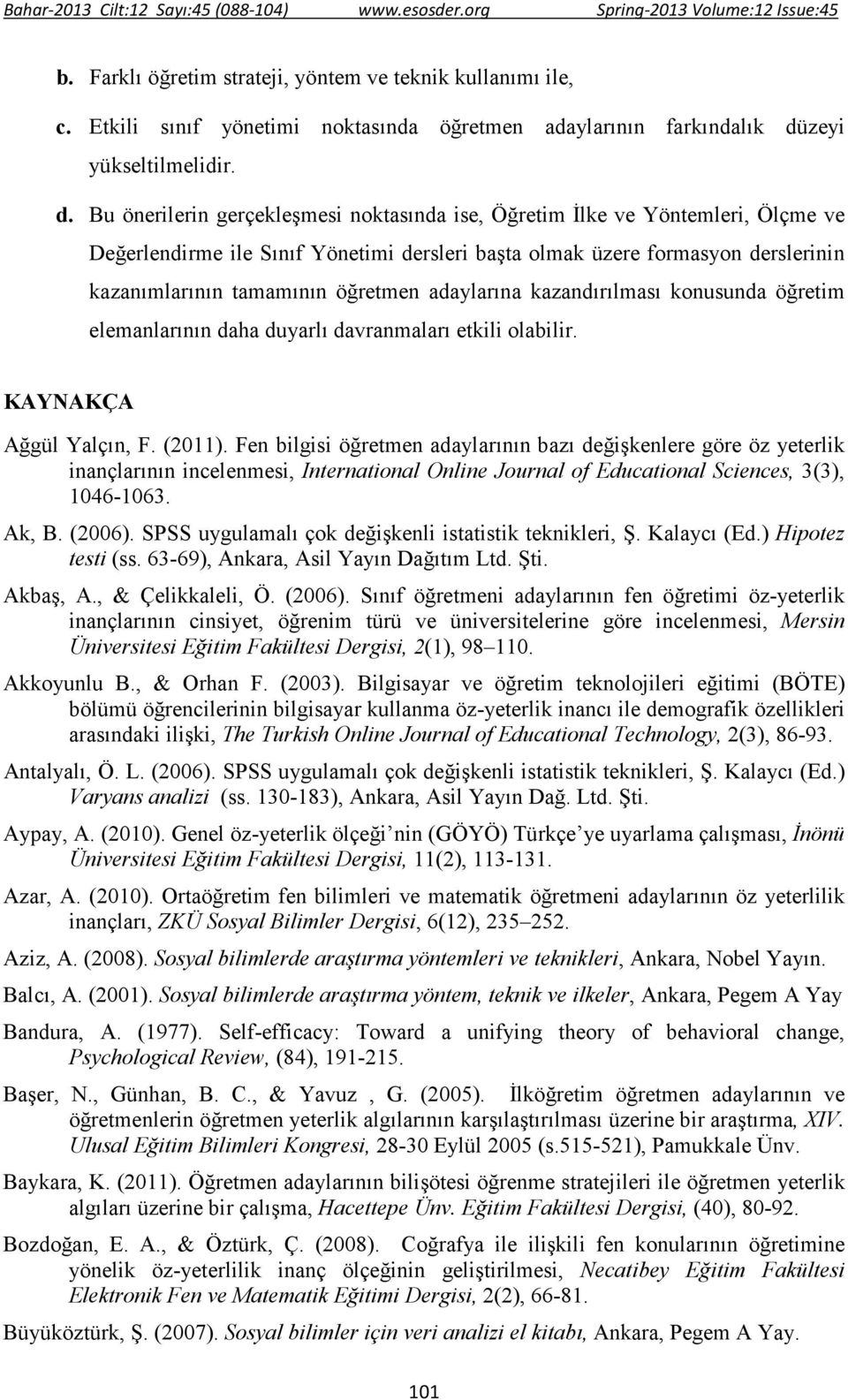 Bu önerilerin gerçekleşmesi noktasında ise, Öğretim Đlke ve Yöntemleri, Ölçme ve Değerlendirme ile Sınıf Yönetimi dersleri başta olmak üzere formasyon derslerinin kazanımlarının tamamının öğretmen