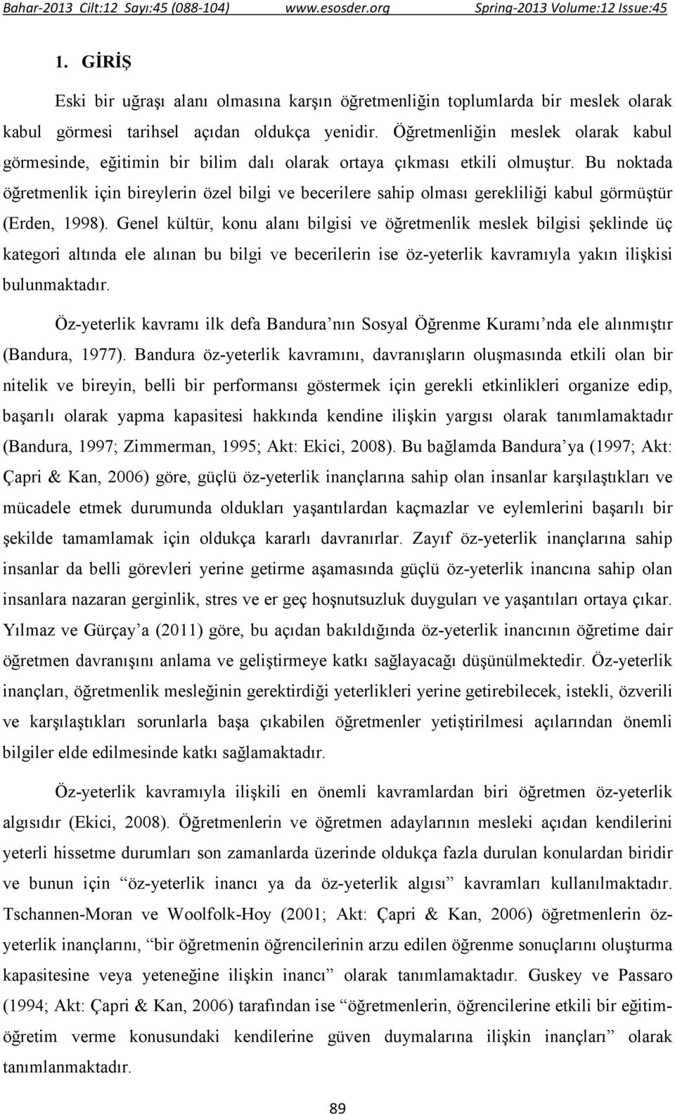 Bu noktada öğretmenlik için bireylerin özel bilgi ve becerilere sahip olması gerekliliği kabul görmüştür (Erden, 1998).