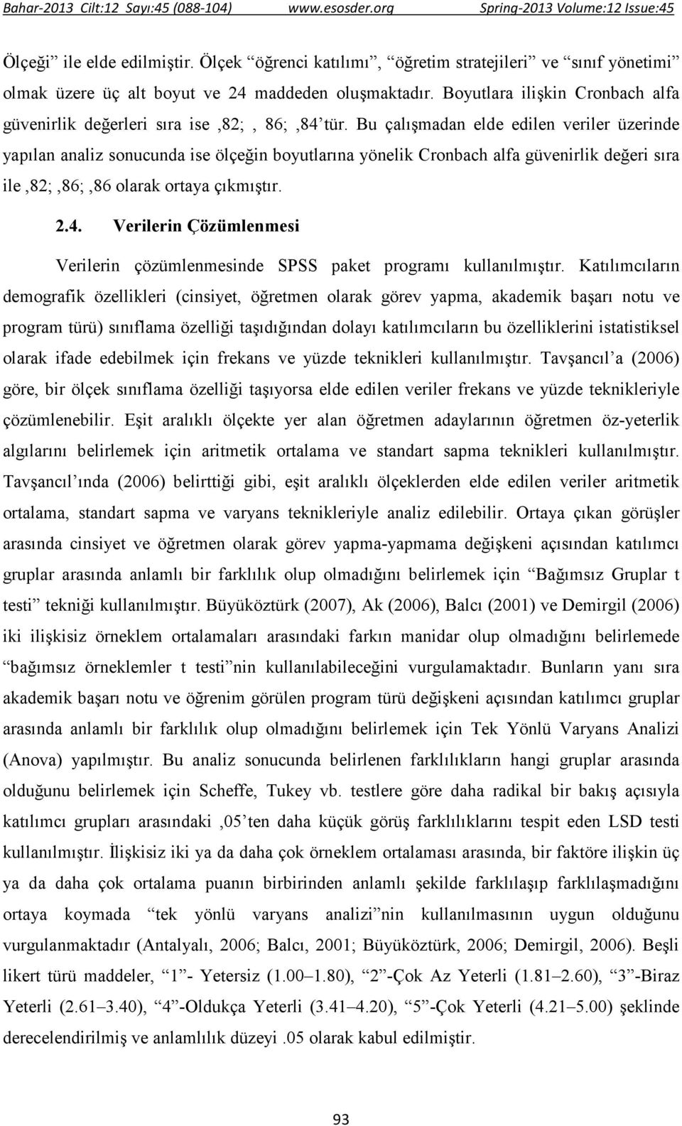 Bu çalışmadan elde edilen veriler üzerinde yapılan analiz sonucunda ise ölçeğin boyutlarına yönelik Cronbach alfa güvenirlik değeri sıra ile,82;,86;,86 olarak ortaya çıkmıştır. 2.4.