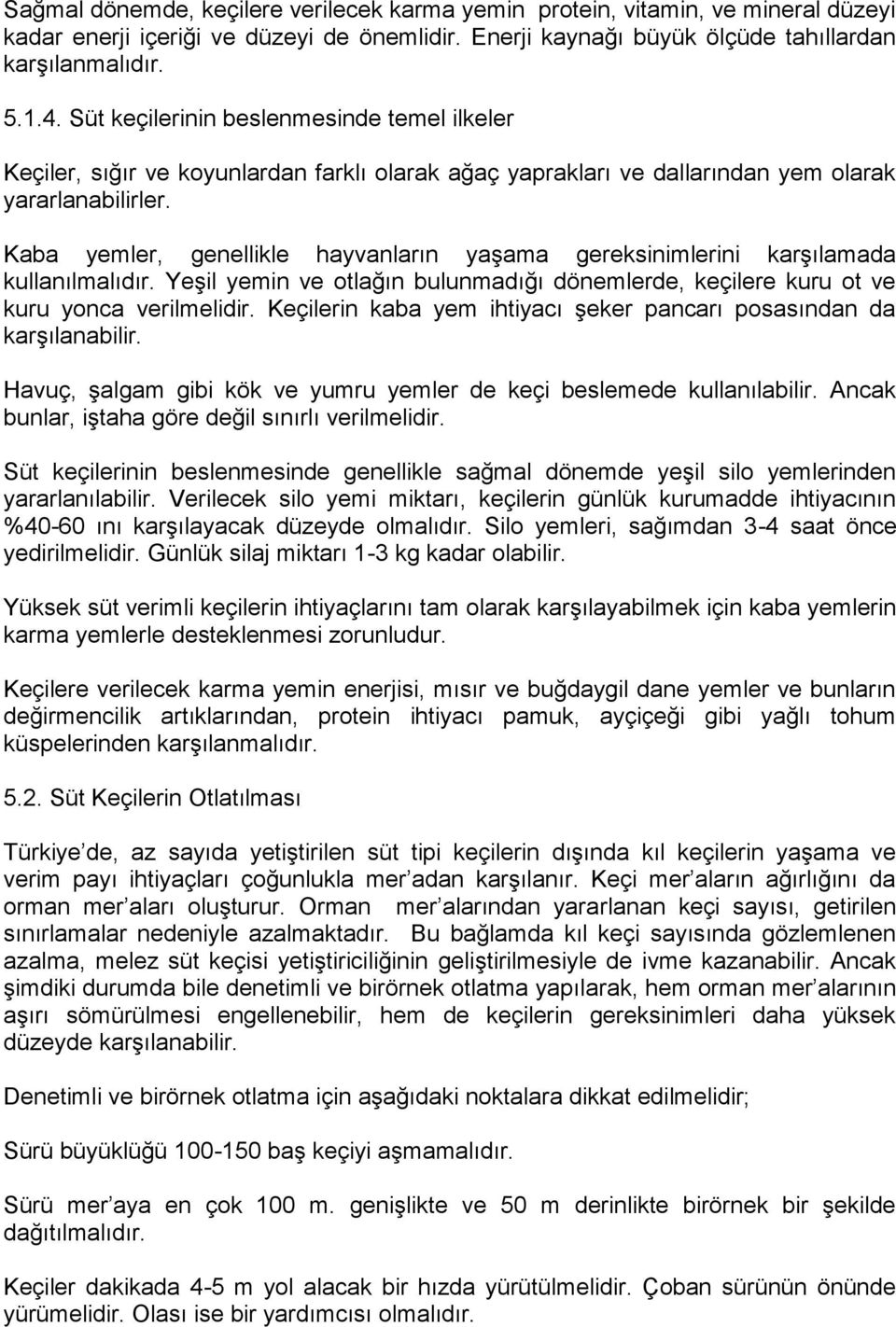 Kaba yemler, genellikle hayvanların yaşama gereksinimlerini karşılamada kullanılmalıdır. Yeşil yemin ve otlağın bulunmadığı dönemlerde, keçilere kuru ot ve kuru yonca verilmelidir.