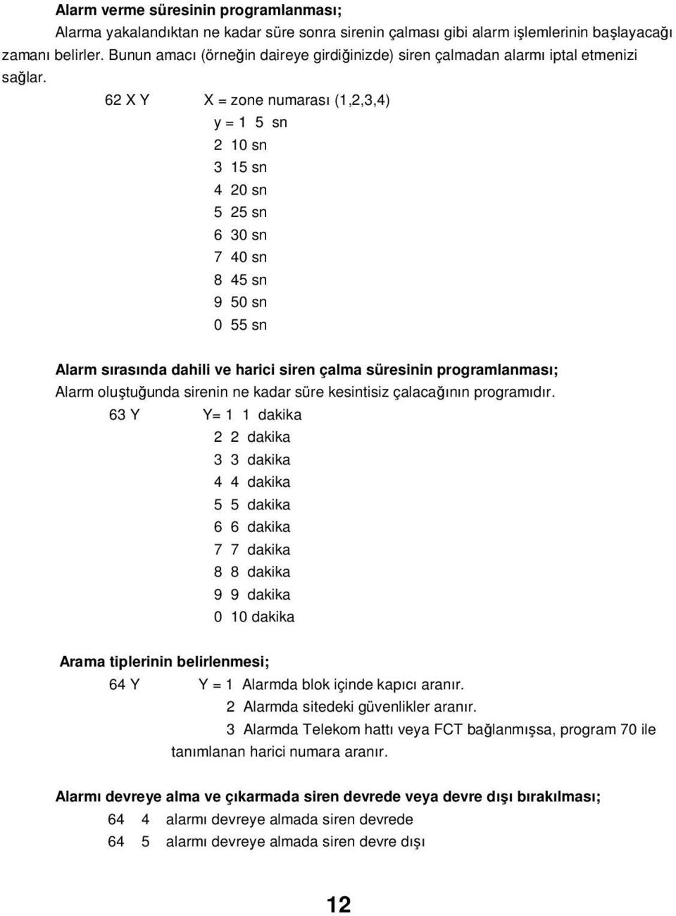 62 X Y X = zone numarası (1,2,3,4) y = 1 5 sn 2 10 sn 3 15 sn 4 20 sn 5 25 sn 6 30 sn 7 40 sn 8 45 sn 9 50 sn 0 55 sn Alarm sırasında dahili ve harici siren çalma süresinin programlanması; Alarm
