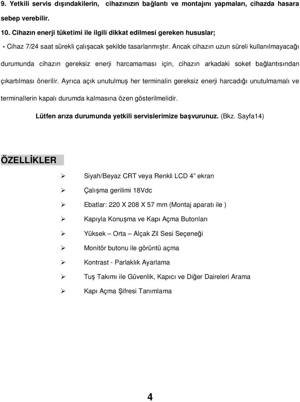 Ancak cihazın uzun süreli kullanılmayacağı durumunda cihazın gereksiz enerji harcamaması için, cihazın arkadaki soket bağlantısından çıkartılması önerilir.