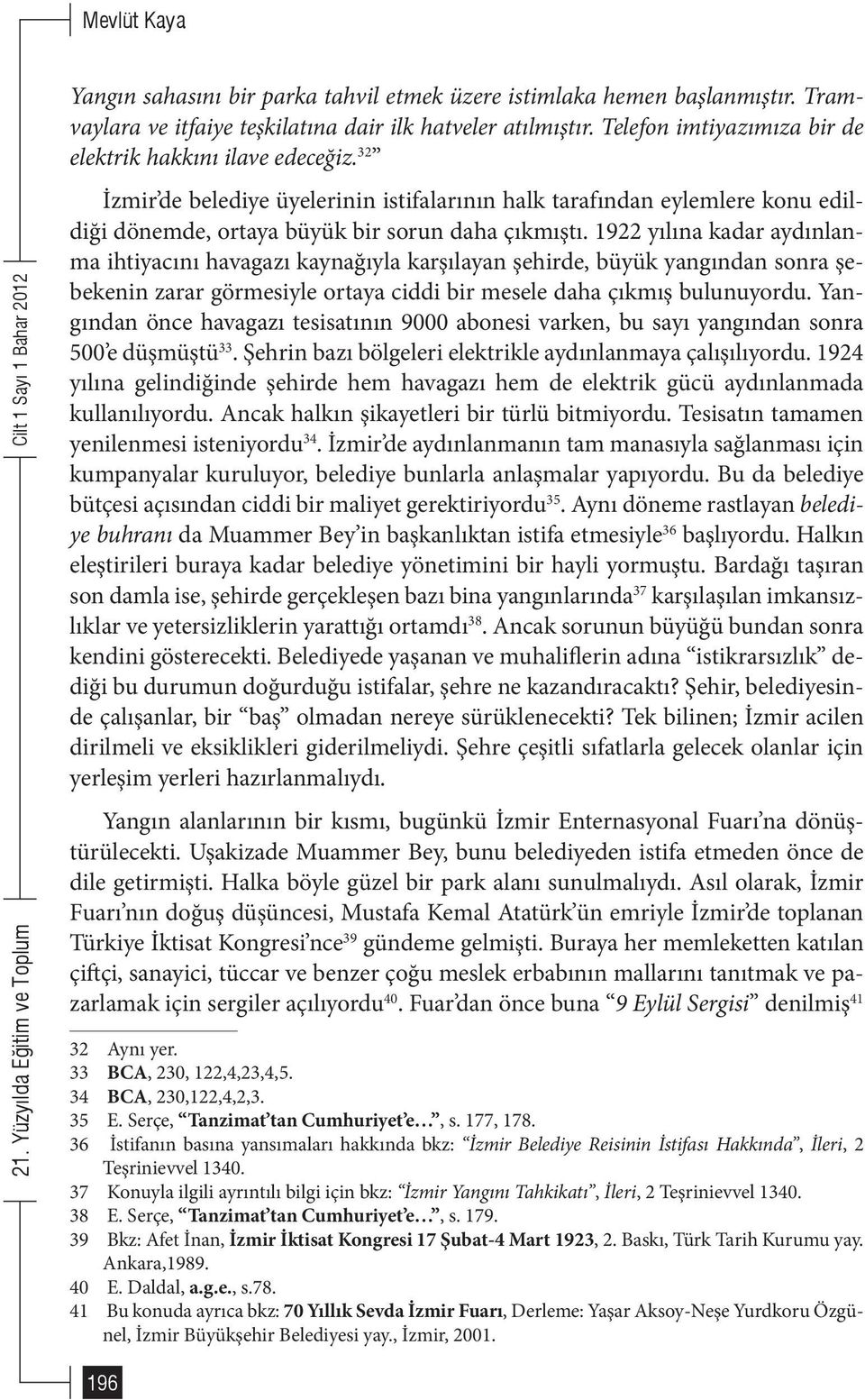 1922 yılına kadar aydınlanma ihtiyacını havagazı kaynağıyla karşılayan şehirde, büyük yangından sonra şebekenin zarar görmesiyle ortaya ciddi bir mesele daha çıkmış bulunuyordu.