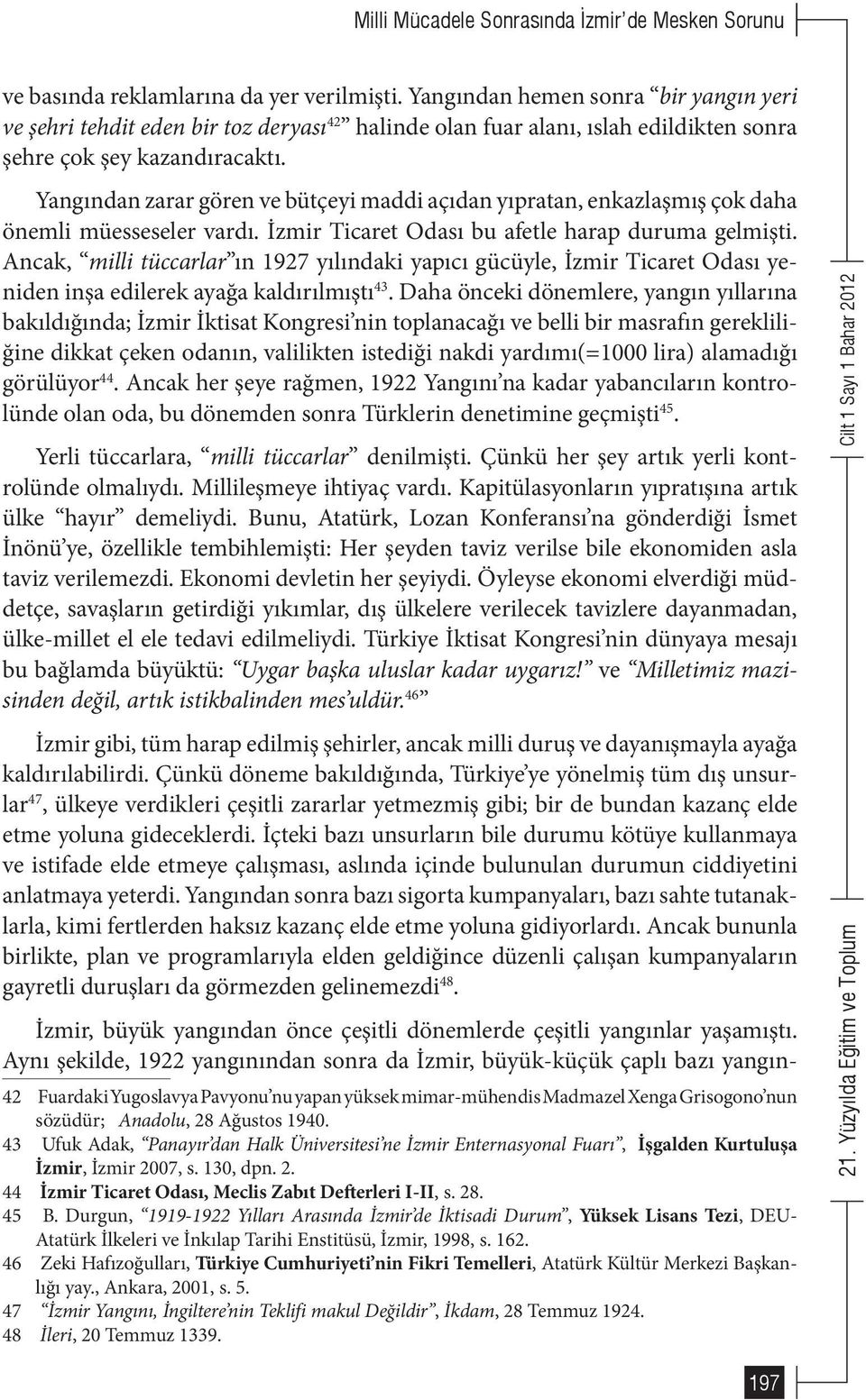 Yangından zarar gören ve bütçeyi maddi açıdan yıpratan, enkazlaşmış çok daha önemli müesseseler vardı. İzmir Ticaret Odası bu afetle harap duruma gelmişti.