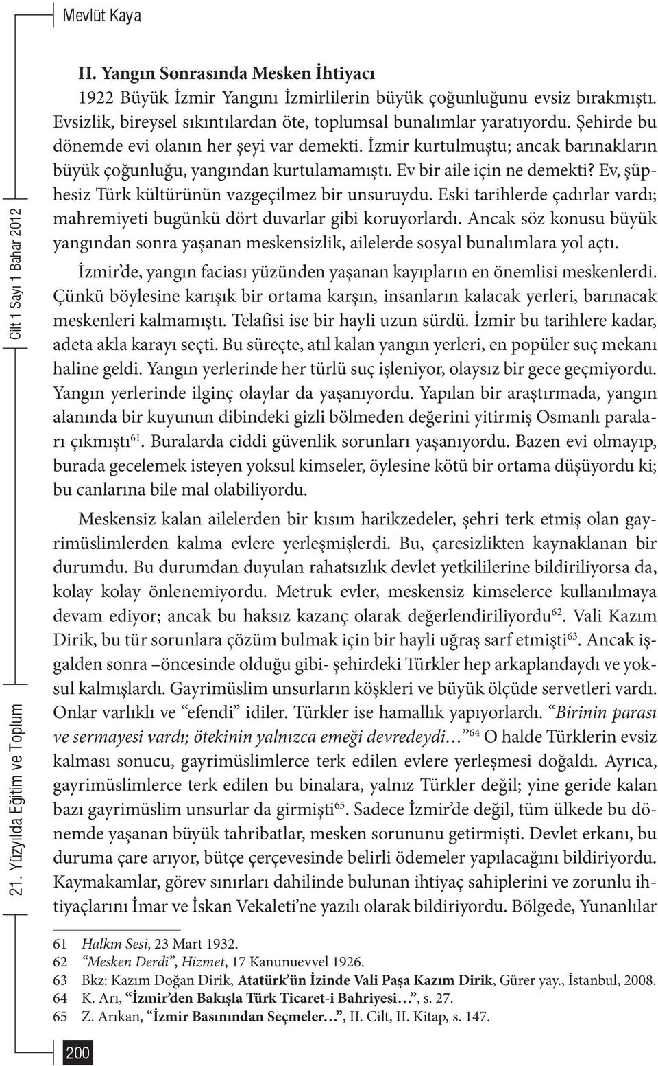 Ev, şüphesiz Türk kültürünün vazgeçilmez bir unsuruydu. Eski tarihlerde çadırlar vardı; mahremiyeti bugünkü dört duvarlar gibi koruyorlardı.