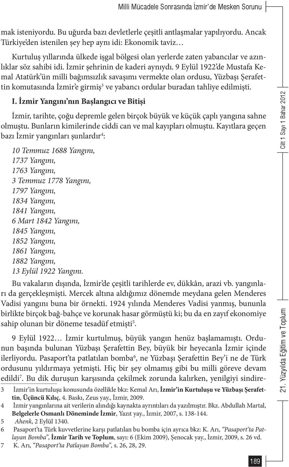 9 Eylül 1922 de Mustafa Kemal Atatürk ün milli bağımsızlık savaşımı vermekte olan ordusu, Yüzbaşı Şerafettin komutasında İzmir e girmiş 3 ve yabancı ordular buradan tahliye edilmişti. I.