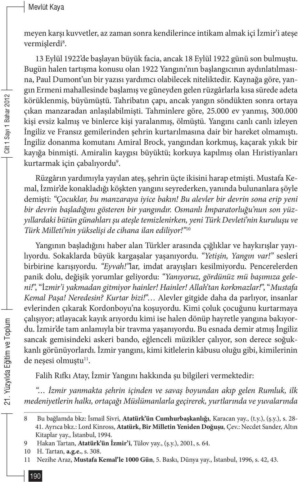 Kaynağa göre, yangın Ermeni mahallesinde başlamış ve güneyden gelen rüzgârlarla kısa sürede adeta körüklenmiş, büyümüştü.