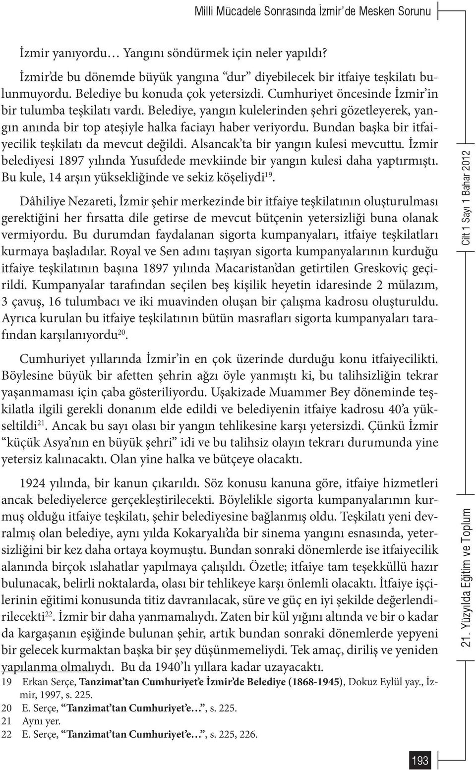 Belediye, yangın kulelerinden şehri gözetleyerek, yangın anında bir top ateşiyle halka faciayı haber veriyordu. Bundan başka bir itfaiyecilik teşkilatı da mevcut değildi.