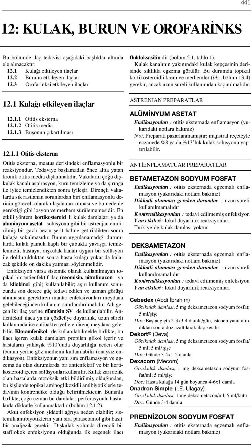 Tedaviye bafllamadan önce altta yatan kronik otitis media d fllanmal d r. Vakalar n ço u d flkulak kanal aspirasyon, kuru temizleme ya da fl r nga ile iyice temizlendikten sonra iyileflir.