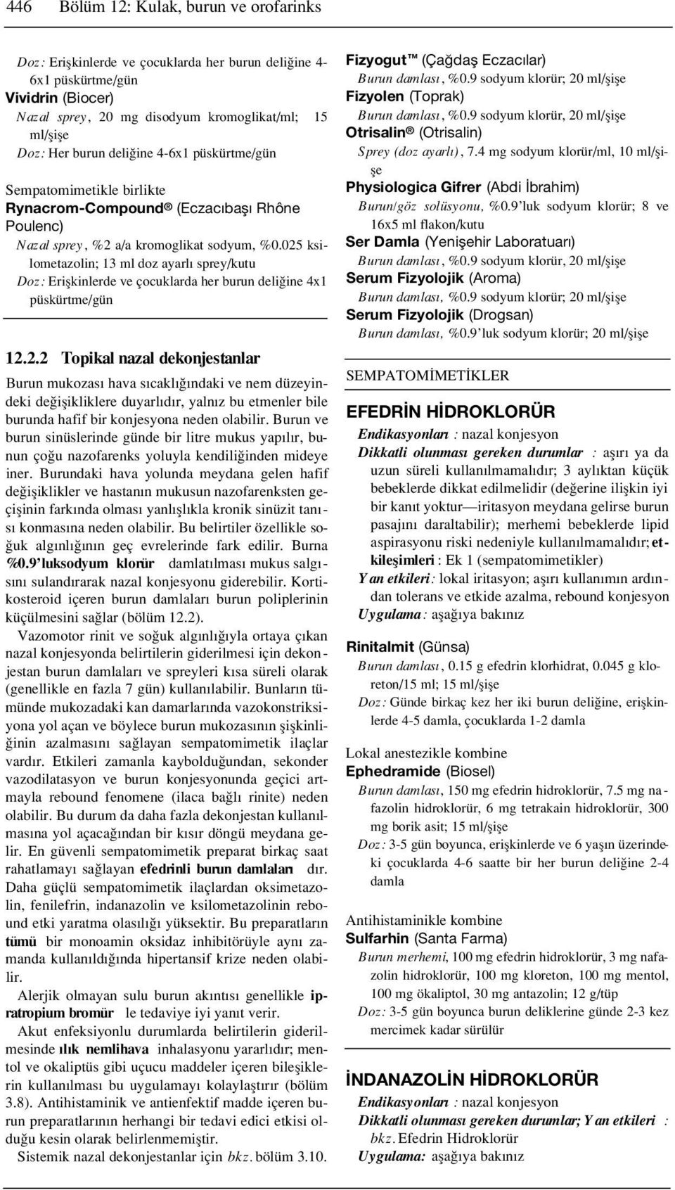 025 ksilometazolin; 13 ml doz ayarl sprey/kutu Doz: Eriflkinlerde ve çocuklarda her burun deli ine 4x1 püskürtme/gün 12.2.2 Topikal nazal dekonjestanlar Burun mukozas hava s cakl ndaki ve nem düzeyindeki de iflikliklere duyarl d r, yaln z bu etmenler bile burunda hafif bir konjesyona neden olabilir.