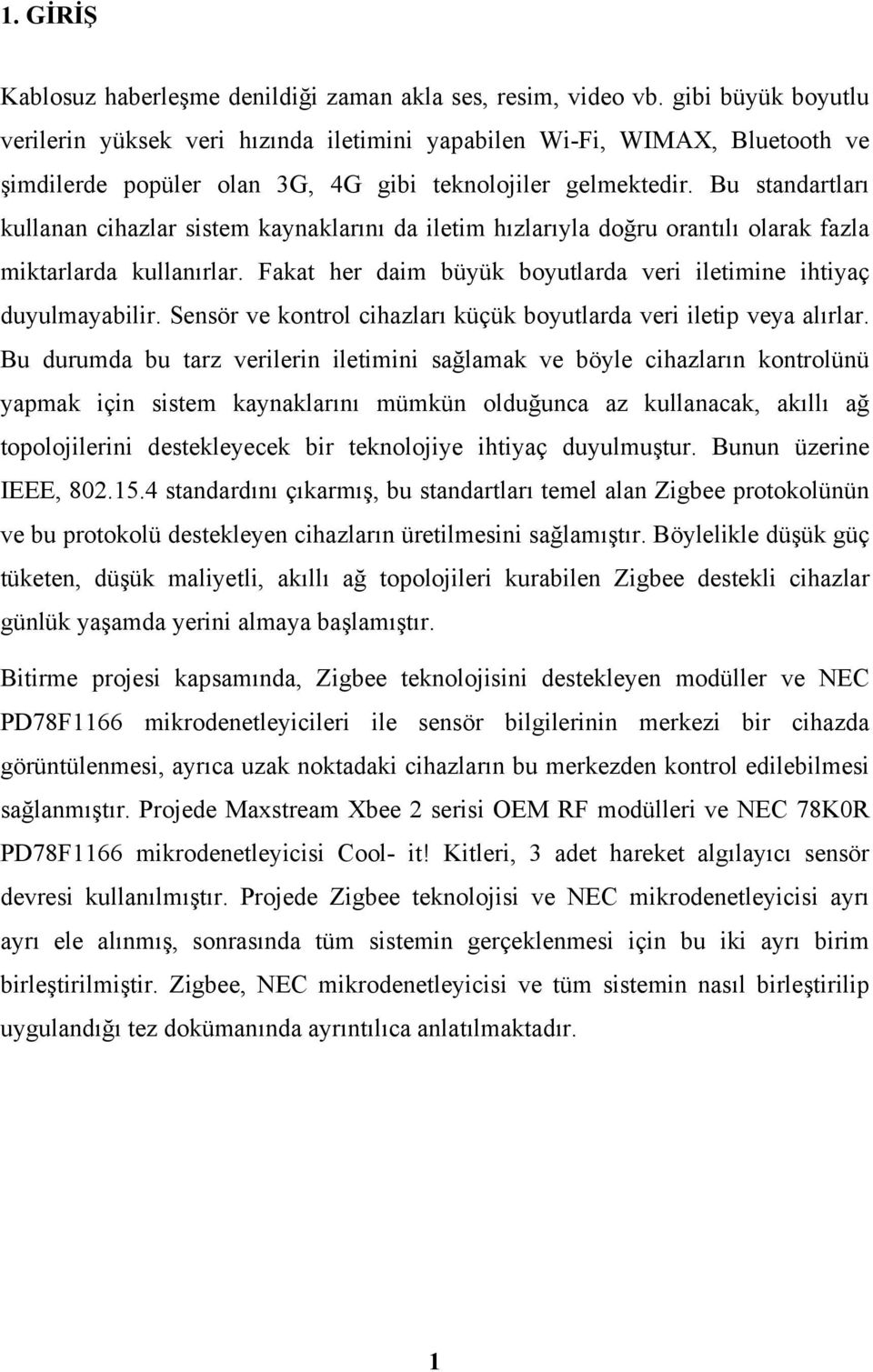 Bu standartları kullanan cihazlar sistem kaynaklarını da iletim hızlarıyla doğru orantılı olarak fazla miktarlarda kullanırlar. Fakat her daim büyük boyutlarda veri iletimine ihtiyaç duyulmayabilir.