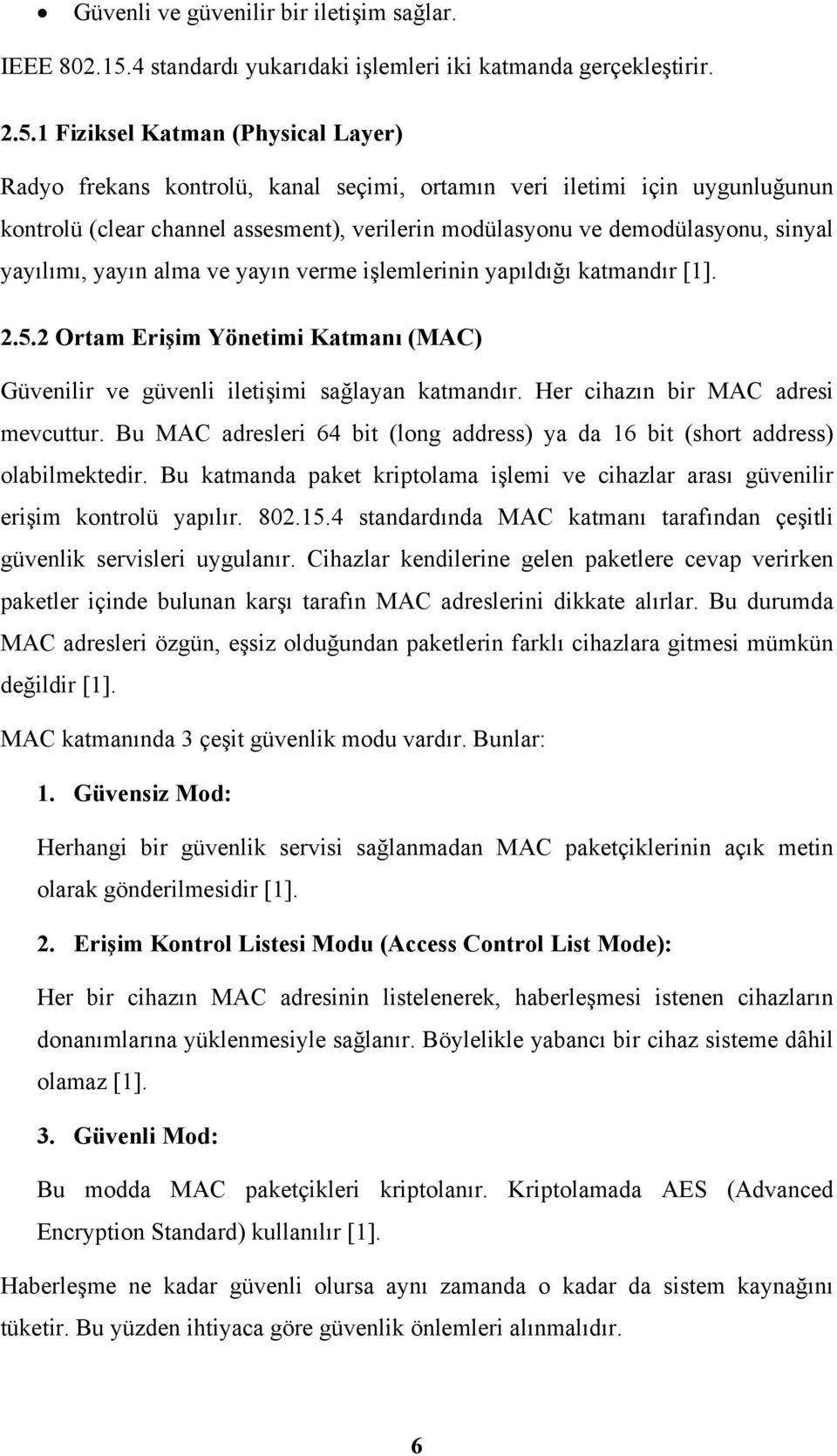 1 Fiziksel Katman (Physical Layer) Radyo frekans kontrolü, kanal seçimi, ortamın veri iletimi için uygunluğunun kontrolü (clear channel assesment), verilerin modülasyonu ve demodülasyonu, sinyal