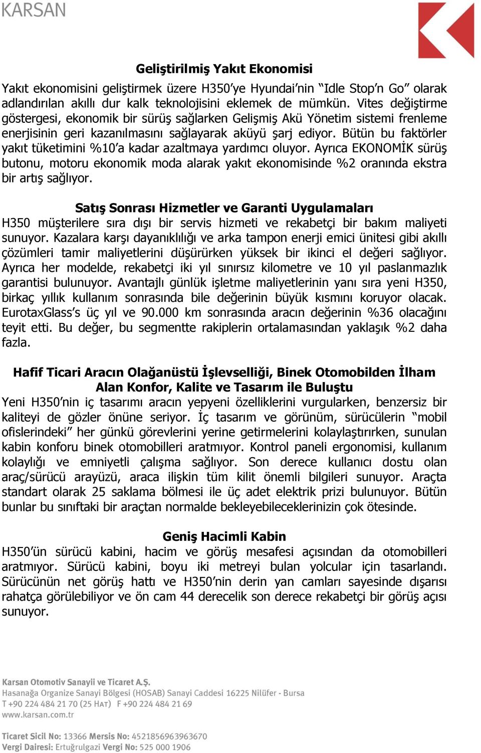 Bütün bu faktörler yakıt tüketimini %10 a kadar azaltmaya yardımcı oluyor. Ayrıca EKONOMİK sürüş butonu, motoru ekonomik moda alarak yakıt ekonomisinde %2 oranında ekstra bir artış sağlıyor.