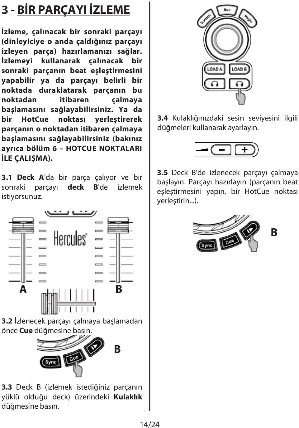 Ya da bir HotCue noktası yerleştirerek parçanın o noktadan itibaren çalmaya başlamasını sağlayabilirsiniz (bakınız ayrıca bölüm 6 HOTCUE NOKTALARI İLE ÇALIŞMA). 3.