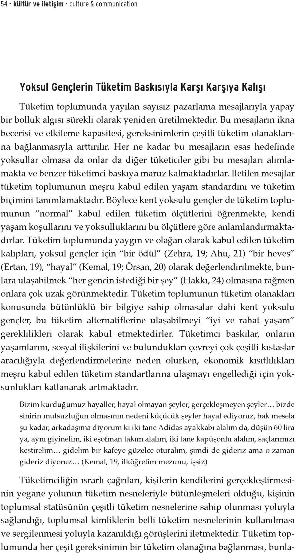 Her ne kadar bu mesajların esas hedefinde yoksullar olmasa da onlar da diğer tüketiciler gibi bu mesajları alımlamakta ve benzer tüketimci baskıya maruz kalmaktadırlar.