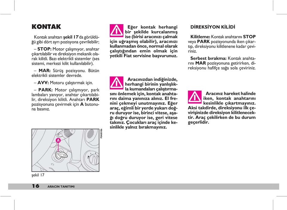 PARK: Motor çal flm yor, park lambalar yan yor, anahtar ç kart labilir, direksiyon kilitli. Anahtar PARK pozisyonuna çevirmek için A butonuna bas n z.