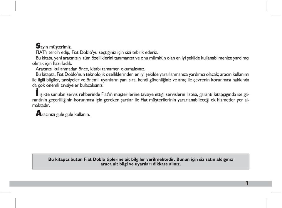 Bu kitapta, Fiat Dobló nun teknolojik özelliklerinden en iyi flekilde yararlanman za yard mc olacak; arac n kullan m ile ilgili bilgiler, tavsiyeler ve önemli uyar lar n yan s ra, kendi güvenli iniz