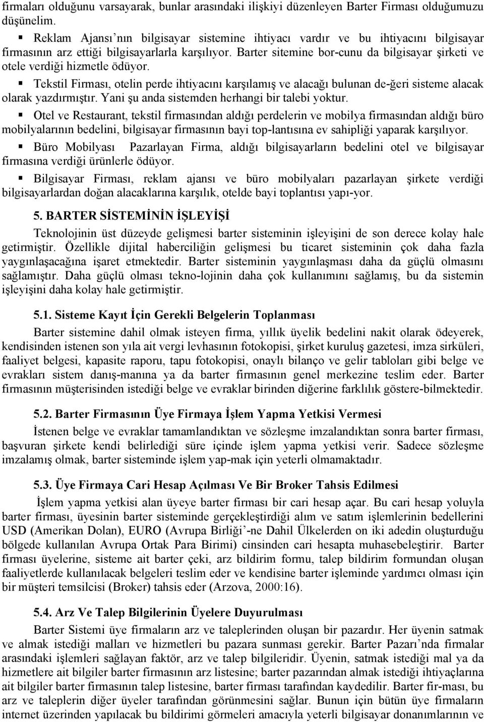 Barter sitemine bor-cunu da bilgisayar şirketi ve otele verdiği hizmetle ödüyor. Tekstil Firması, otelin perde ihtiyacını karşılamış ve alacağı bulunan de-ğeri sisteme alacak olarak yazdırmıştır.