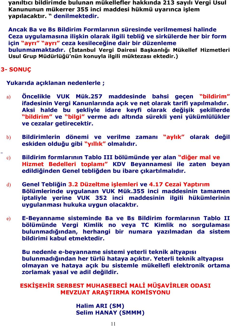 bulunmamaktadır. (İstanbul Vergi Dairesi Başkanlığı Mükellef Hizmetleri Usul Grup Müdürlüğü nün konuyla ilgili müktezası ektedir.) 3- SONUÇ Yukarıda açıklanan nedenlerle ; a) Öncelikle VUK Mük.