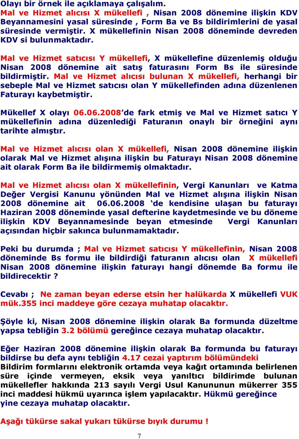 Mal ve Hizmet satıcısı Y mükellefi, X mükellefine düzenlemiş olduğu Nisan 2008 dönemine ait satış faturasını Form Bs ile süresinde bildirmiştir.