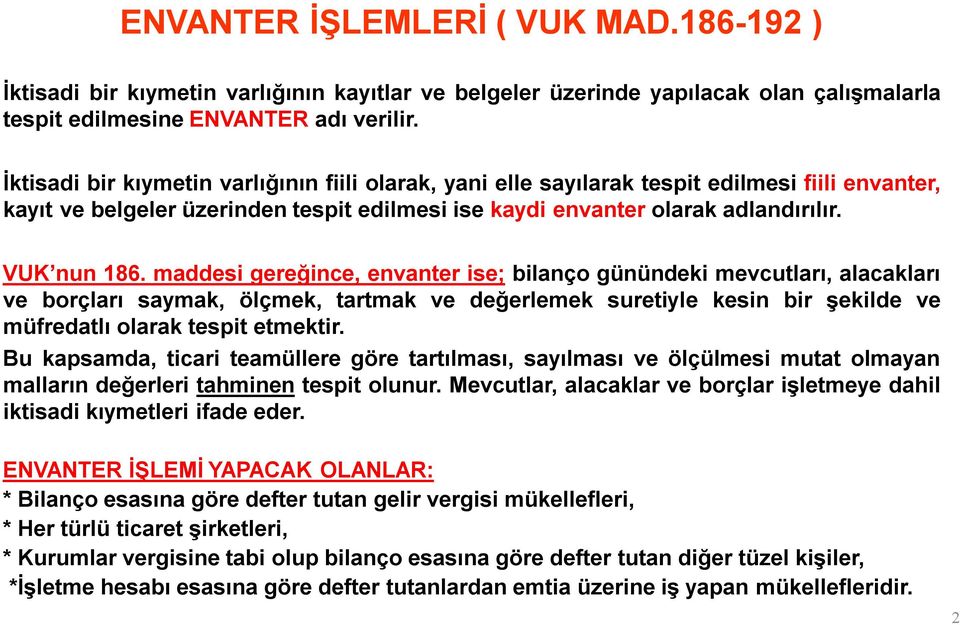 maddesi gereğince, envanter ise; bilanço günündeki mevcutları, alacakları ve borçları saymak, ölçmek, tartmak ve değerlemek suretiyle kesin bir şekilde ve müfredatlı olarak tespit etmektir.