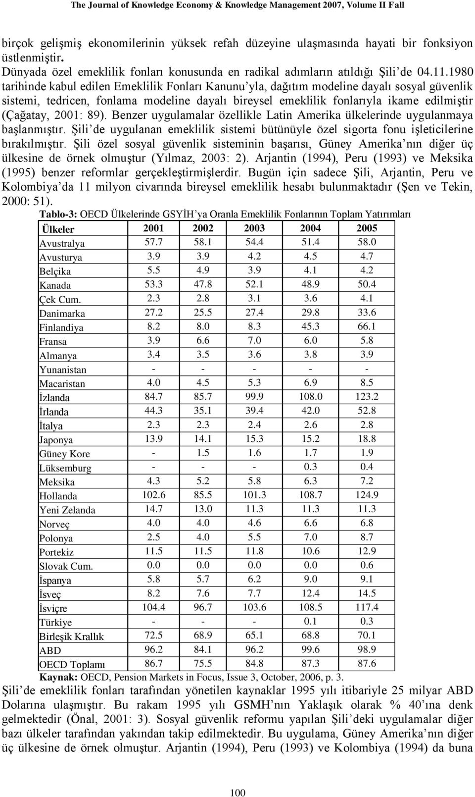 2001: 89). Benzer uygulamalar özellikle Latin Amerika ülkelerinde uygulanmaya baģlanmıģtır. ġili de uygulanan emeklilik sistemi bütünüyle özel sigorta fonu iģleticilerine bırakılmıģtır.