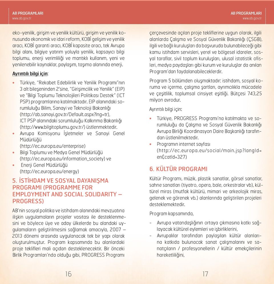 Türkiye, Rekabet Edebilirlik ve Yenilik Programı nın 3 alt bileşeninden 2 sine, Girişimcilik ve Yenilik (EIP) ve Bilgi Toplumu Teknolojileri Politikası Destek (ICT PSP) programlarına katılmaktadır.