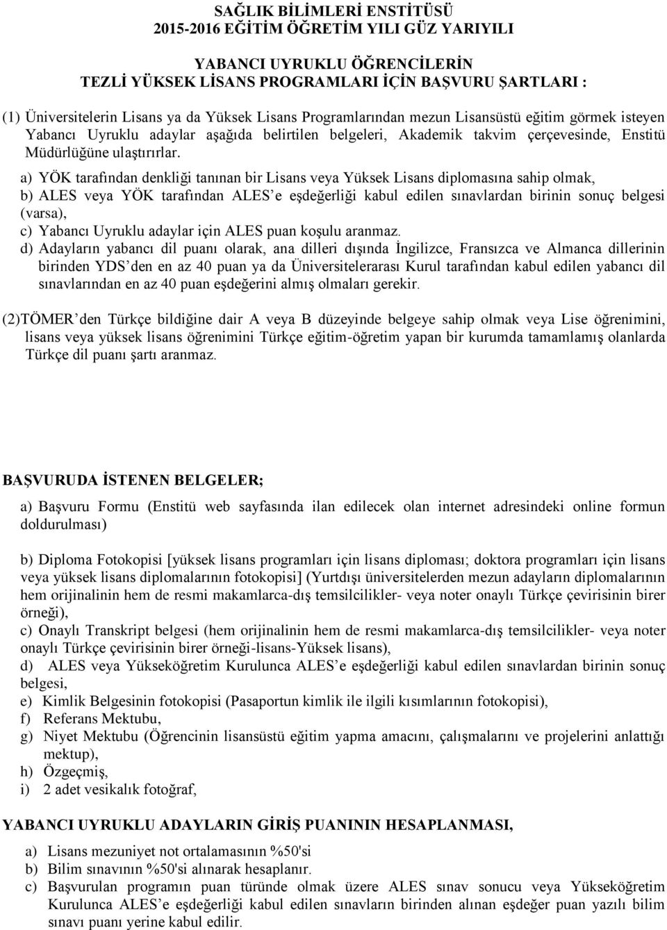 a) YÖK tarafından denkliği tanınan bir Lisans veya Yüksek Lisans diplomasına sahip olmak, b) ALES veya YÖK tarafından ALES e eşdeğerliği kabul edilen sınavlardan birinin sonuç belgesi (varsa), c)