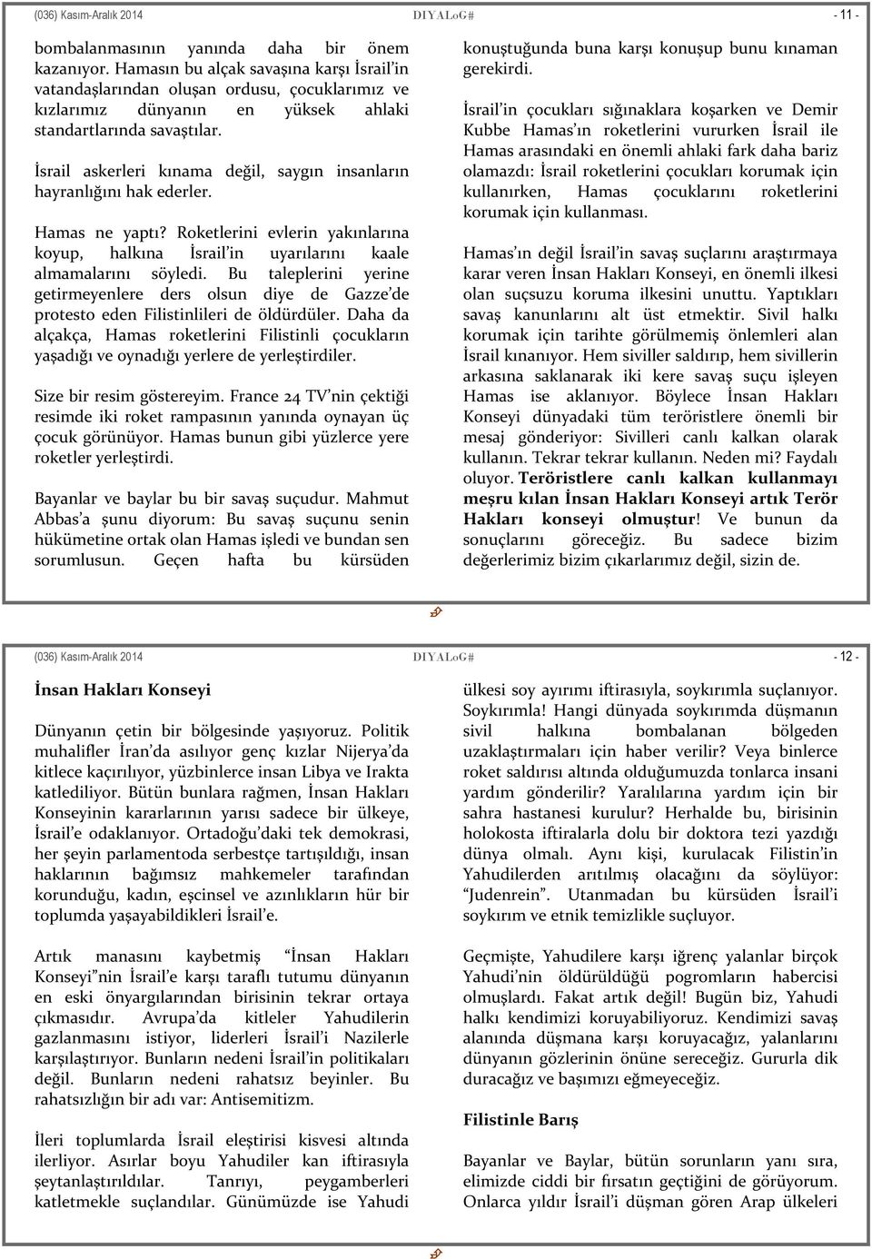 İsrail askerleri kınama değil, saygın insanların hayranlığını hak ederler. Hamas ne yaptı? Roketlerini evlerin yakınlarına koyup, halkına İsrail in uyarılarını kaale almamalarını söyledi.