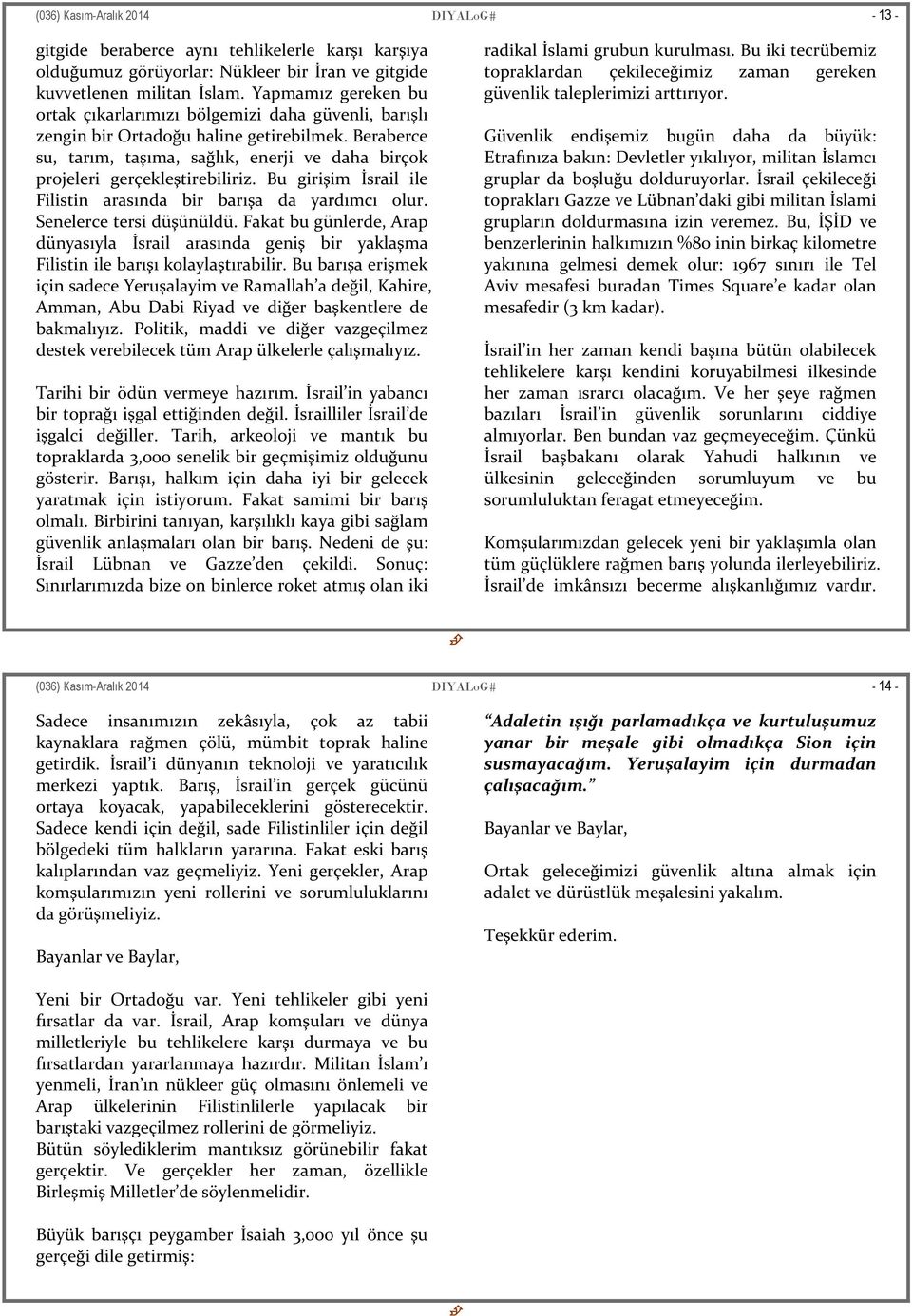 Beraberce su, tarım, taşıma, sağlık, enerji ve daha birçok projeleri gerçekleştirebiliriz. Bu girişim İsrail ile Filistin arasında bir barışa da yardımcı olur. Senelerce tersi düşünüldü.