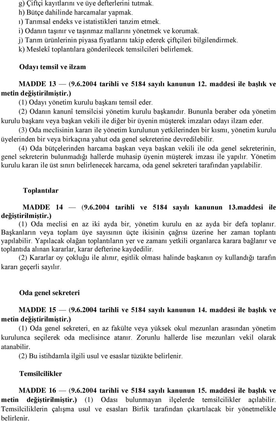 2004 tarihli ve 5184 sayılı kanunun 12. maddesi ile başlık ve (1) Odayı yönetim kurulu başkanı temsil eder. (2) Odanın kanunî temsilcisi yönetim kurulu başkanıdır.