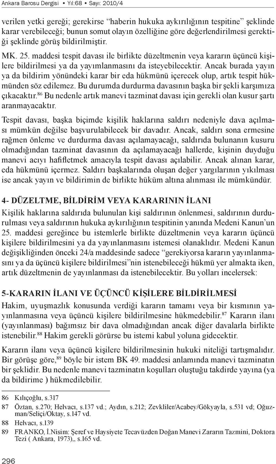 Ancak burada yayın ya da bildirim yönündeki karar bir eda hükmünü içerecek olup, artık tespit hükmünden söz edilemez. Bu durumda durdurma davasının başka bir şekli karşımıza çıkacaktır.