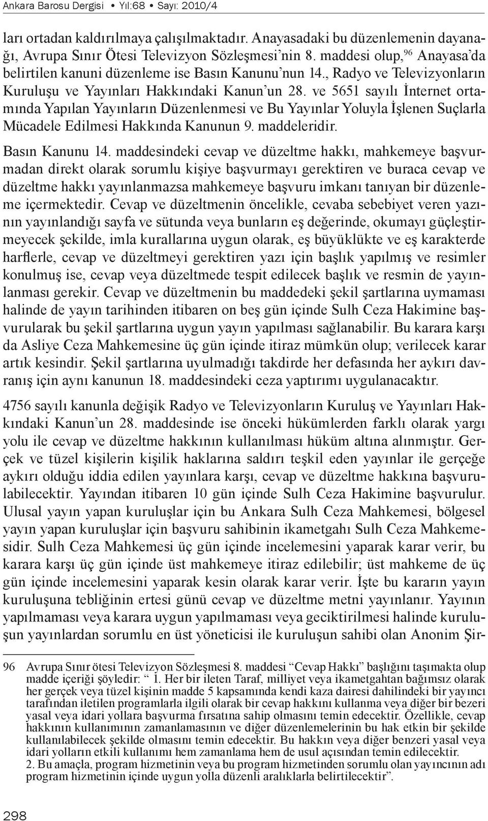 ve 5651 sayılı İnternet ortamında Yapılan Yayınların Düzenlenmesi ve Bu Yayınlar Yoluyla İşlenen Suçlarla Mücadele Edilmesi Hakkında Kanunun 9. maddeleridir. Basın Kanunu 14.