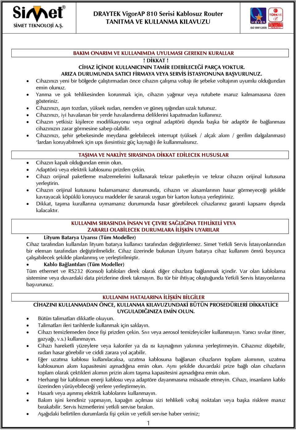 Yanma ve şok tehlikesinden korunmak için, cihazın yağmur veya rutubete maruz kalmamasına özen gösteriniz. Cihazınızı, aşırı tozdan, yüksek ısıdan, nemden ve güneş ışığından uzak tutunuz.