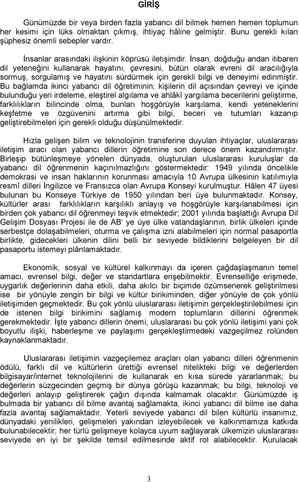 İnsan, doğduğu andan itibaren dil yeteneğini kullanarak hayatını, çevresini, bütün olarak evreni dil aracılığıyla sormuş, sorgulamış ve hayatını sürdürmek için gerekli bilgi ve deneyimi edinmiştir.