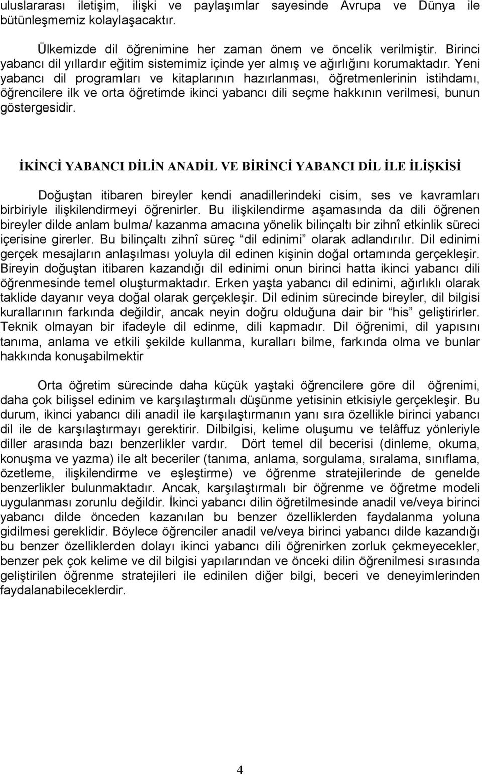 Yeni yabancı dil programları ve kitaplarının hazırlanması, öğretmenlerinin istihdamı, öğrencilere ilk ve orta öğretimde ikinci yabancı dili seçme hakkının verilmesi, bunun göstergesidir.