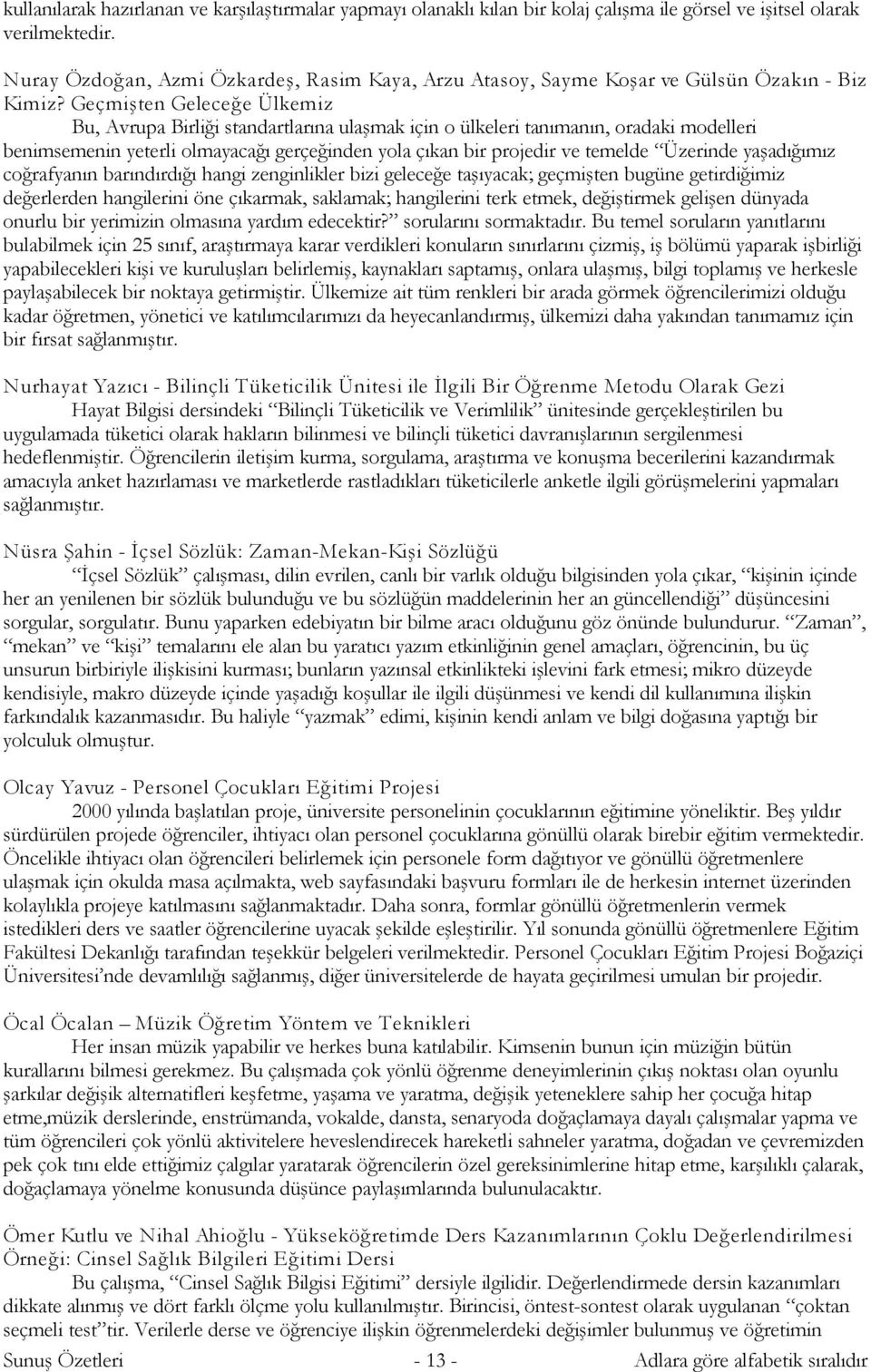 Geçmişten Geleceğe Ülkemiz Bu, Avrupa Birliği standartlarına ulaşmak için o ülkeleri tanımanın, oradaki modelleri benimsemenin yeterli olmayacağı gerçeğinden yola çıkan bir projedir ve temelde