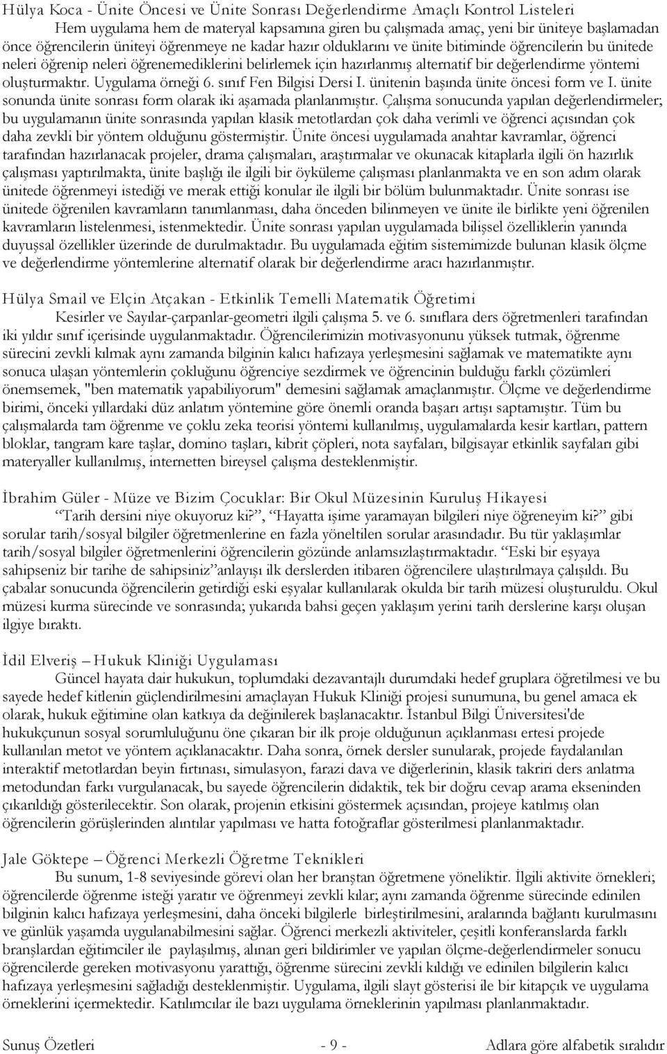 Uygulama örneği 6. sınıf Fen Bilgisi Dersi I. ünitenin başında ünite öncesi form ve I. ünite sonunda ünite sonrası form olarak iki aşamada planlanmıştır.