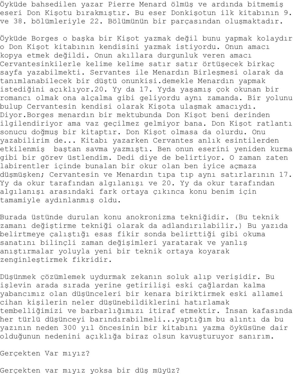 Onun akıllara durgunluk veren amacı Cervantesinkilerle kelime kelime satır satır örtüşecek birkaç sayfa yazabilmekti. Servantes ile Menardın Birleşmesi olarak da tanımlanabilecek bir düştü onunkisi.