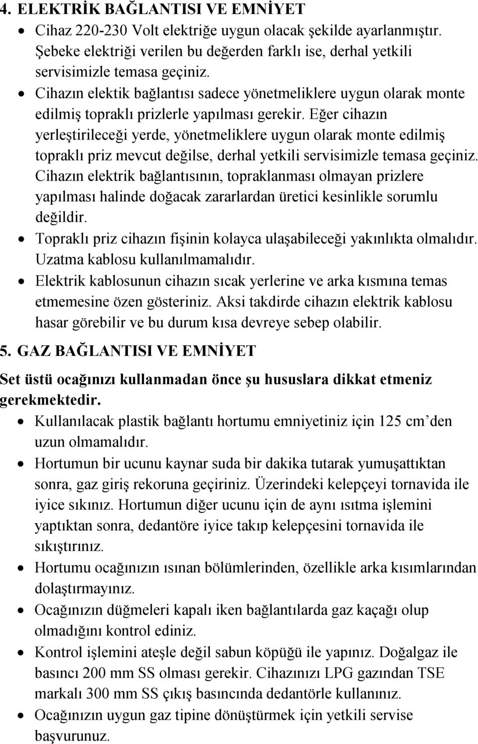 Eğer cihazın yerleştirileceği yerde, yönetmeliklere uygun olarak monte edilmiş topraklı priz mevcut değilse, derhal yetkili servisimizle temasa geçiniz.