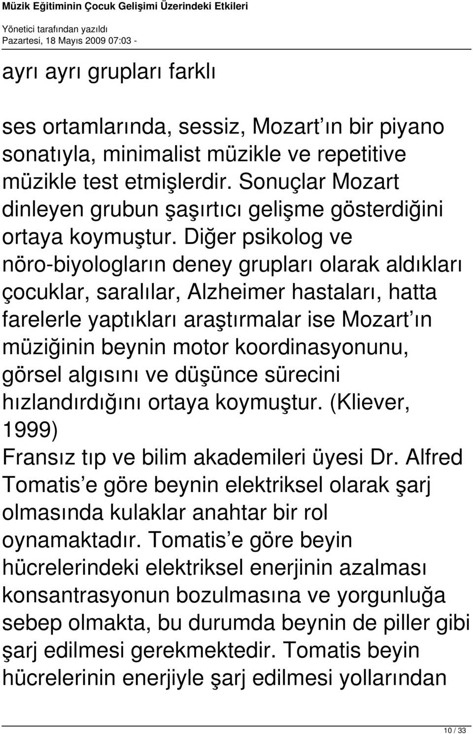 Diğer psikolog ve nöro-biyologların deney grupları olarak aldıkları çocuklar, saralılar, Alzheimer hastaları, hatta farelerle yaptıkları araştırmalar ise Mozart ın müziğinin beynin motor