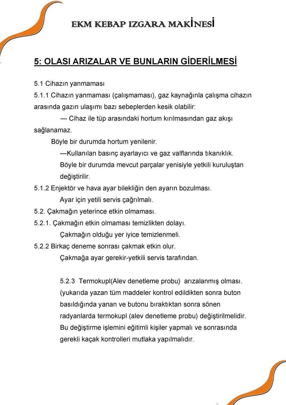 1 Cihazın yanmaması (çalışmaması), gaz kaynağınla çalışma cihazın arasında gazın ulaşımı bazı sebeplerden kesik olabilir: Cihaz ile tüp arasındaki hortum kırılmasından gaz akışı sağlanamaz.